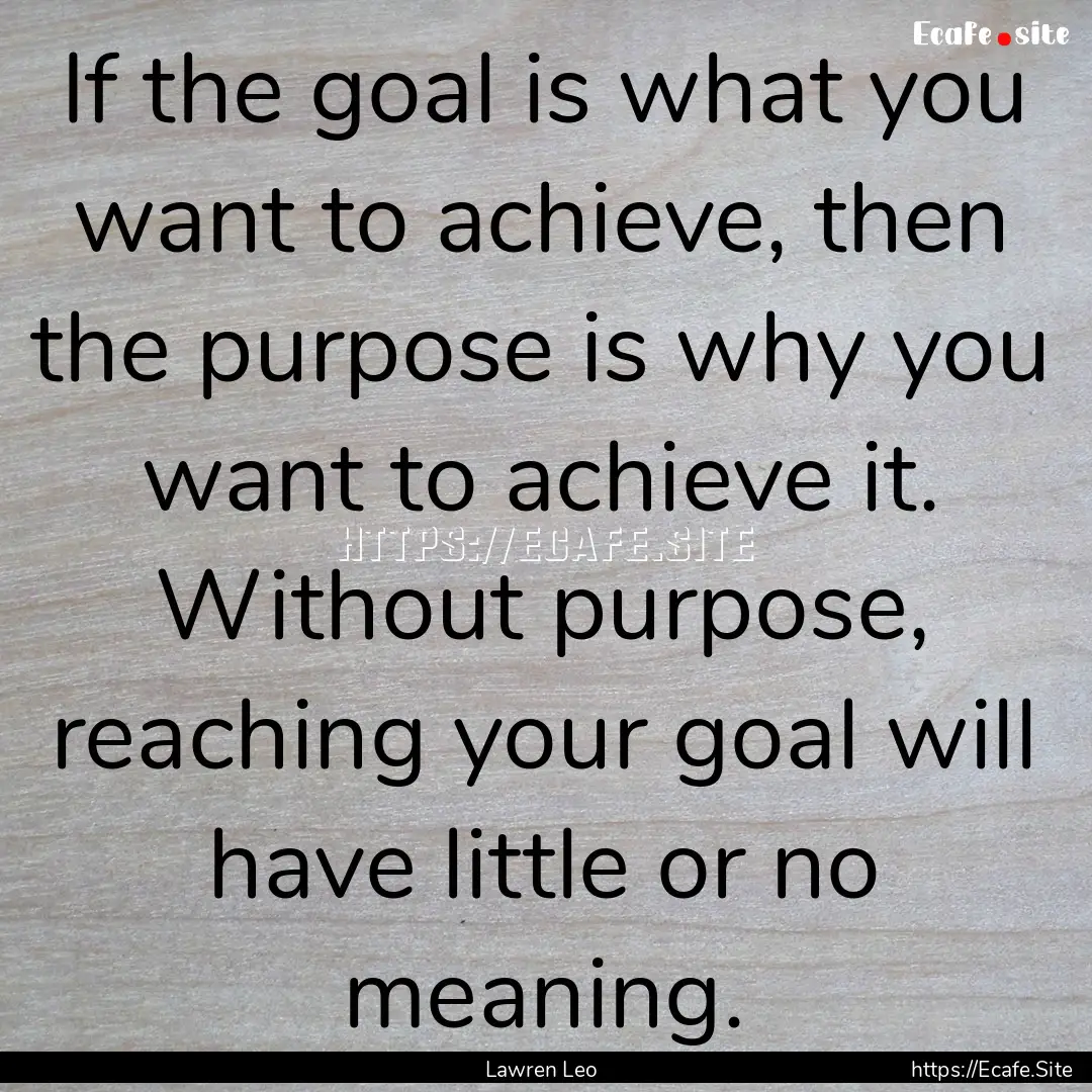 If the goal is what you want to achieve,.... : Quote by Lawren Leo