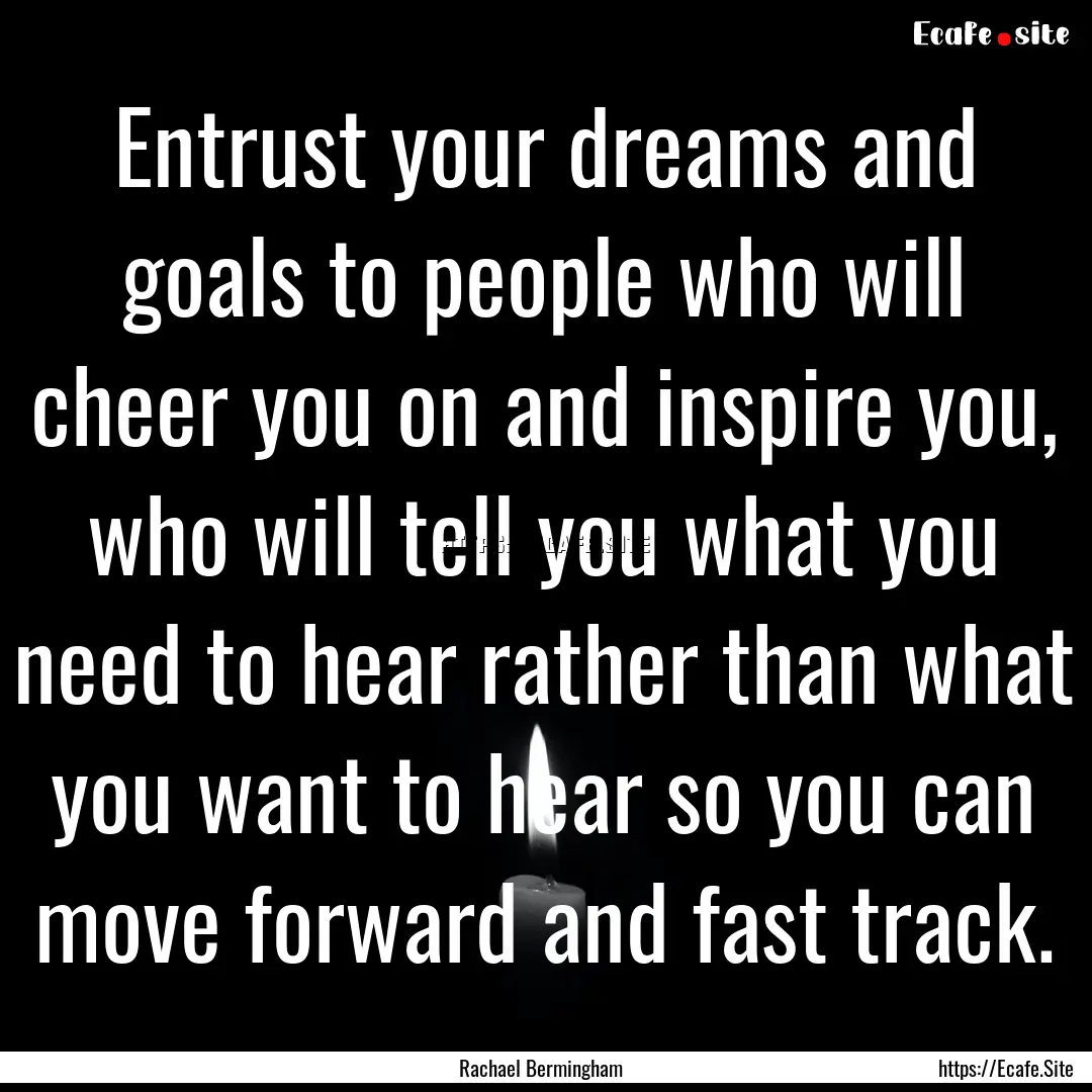 Entrust your dreams and goals to people who.... : Quote by Rachael Bermingham