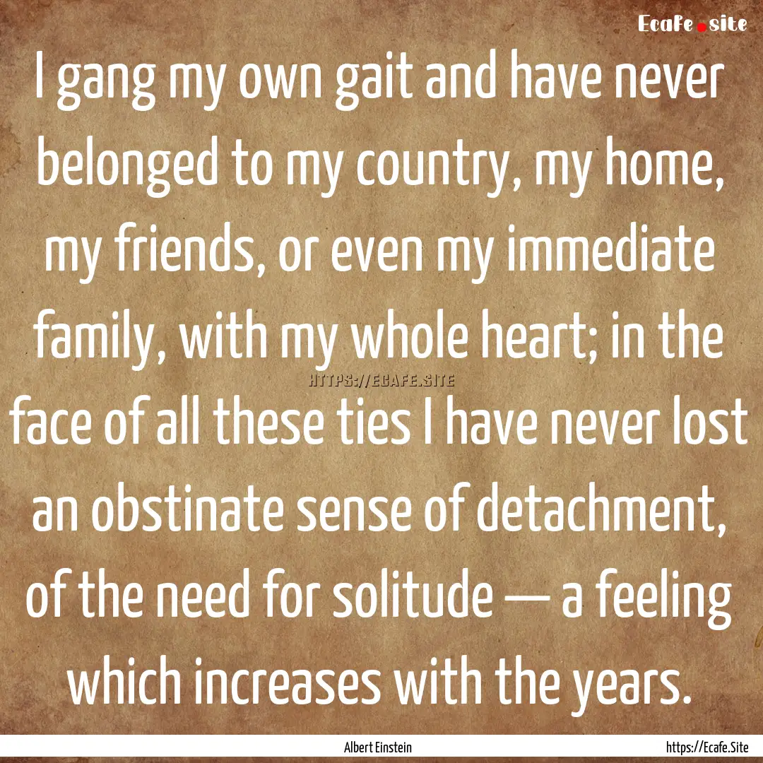 I gang my own gait and have never belonged.... : Quote by Albert Einstein