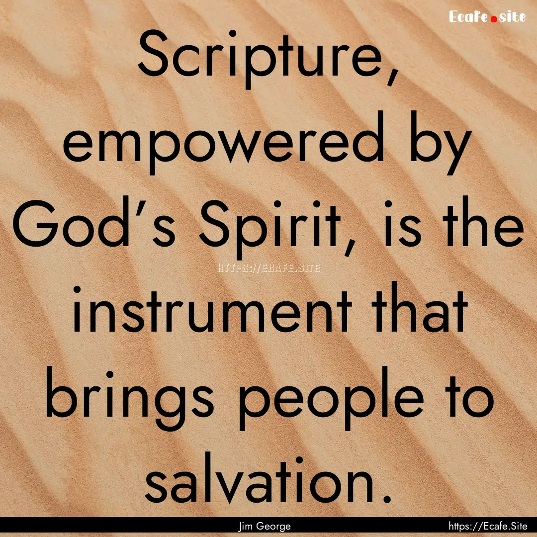 Scripture, empowered by God’s Spirit, is.... : Quote by Jim George