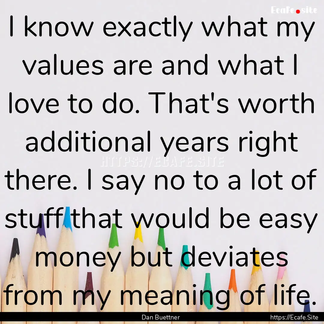 I know exactly what my values are and what.... : Quote by Dan Buettner