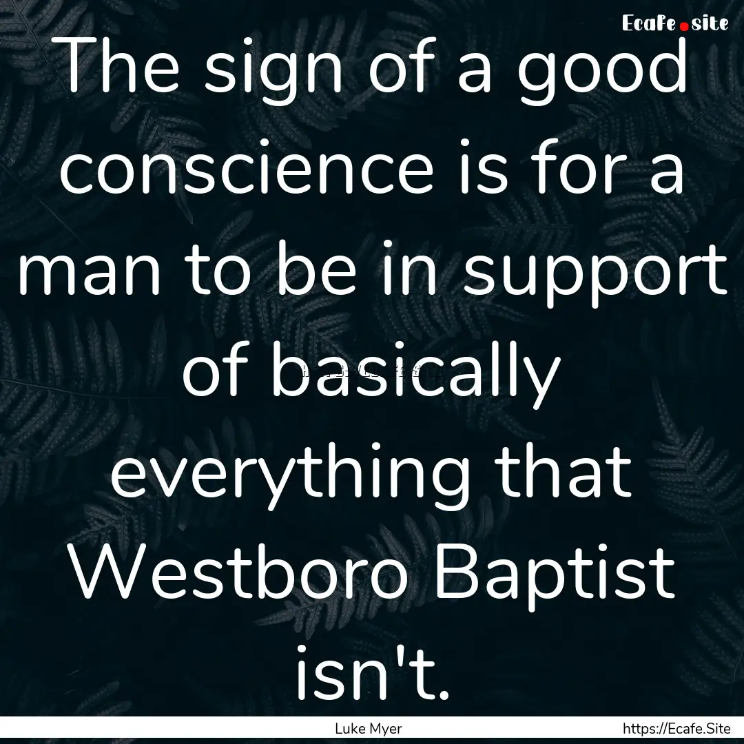 The sign of a good conscience is for a man.... : Quote by Luke Myer