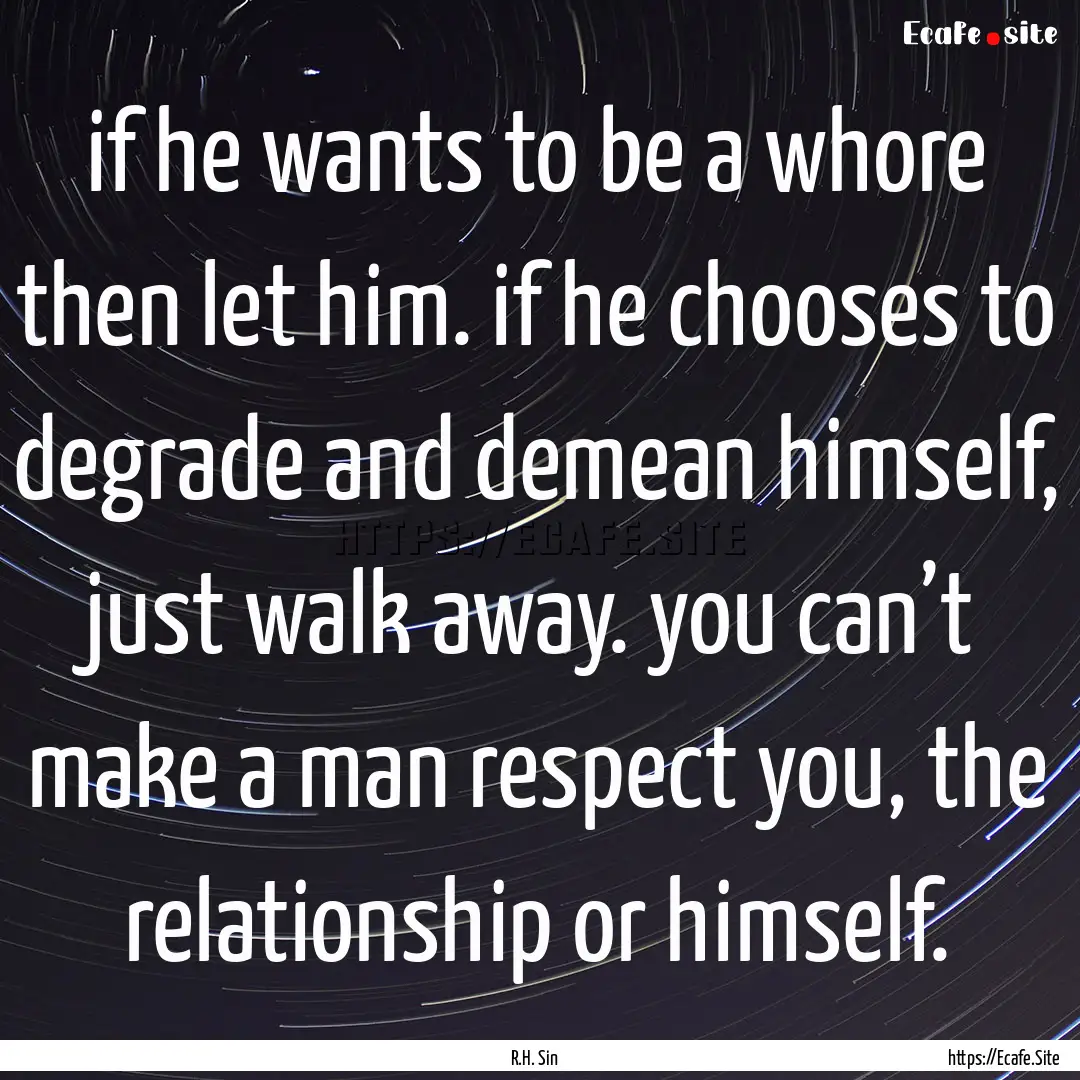 if he wants to be a whore then let him. if.... : Quote by R.H. Sin