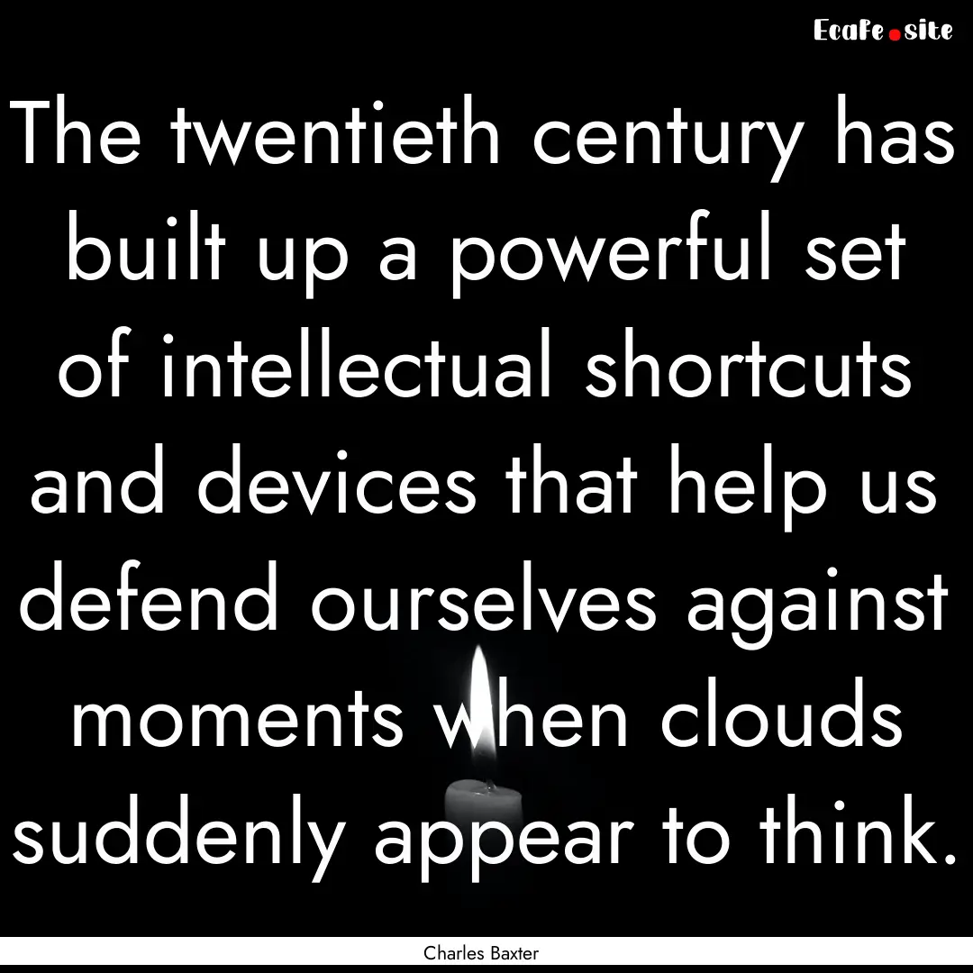 The twentieth century has built up a powerful.... : Quote by Charles Baxter