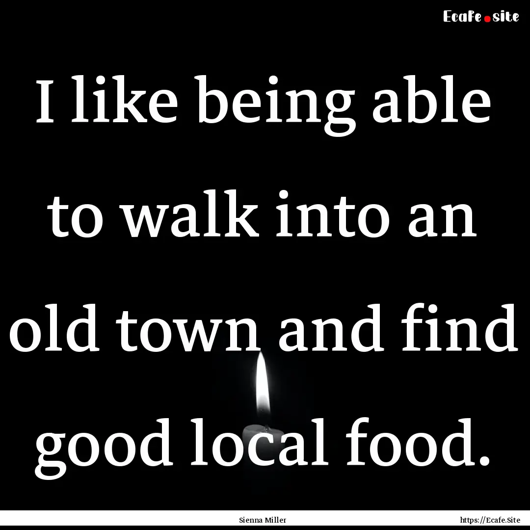 I like being able to walk into an old town.... : Quote by Sienna Miller