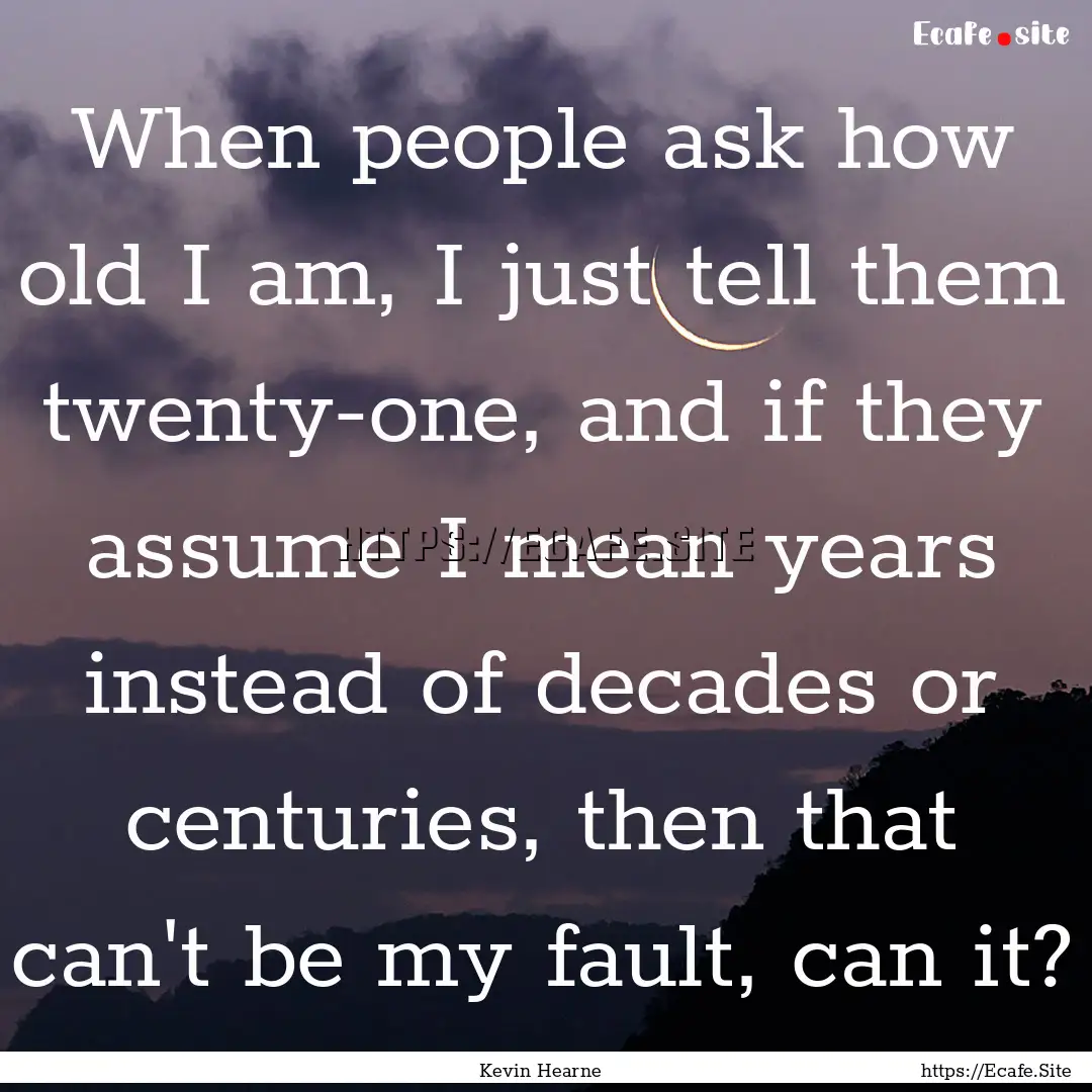 When people ask how old I am, I just tell.... : Quote by Kevin Hearne