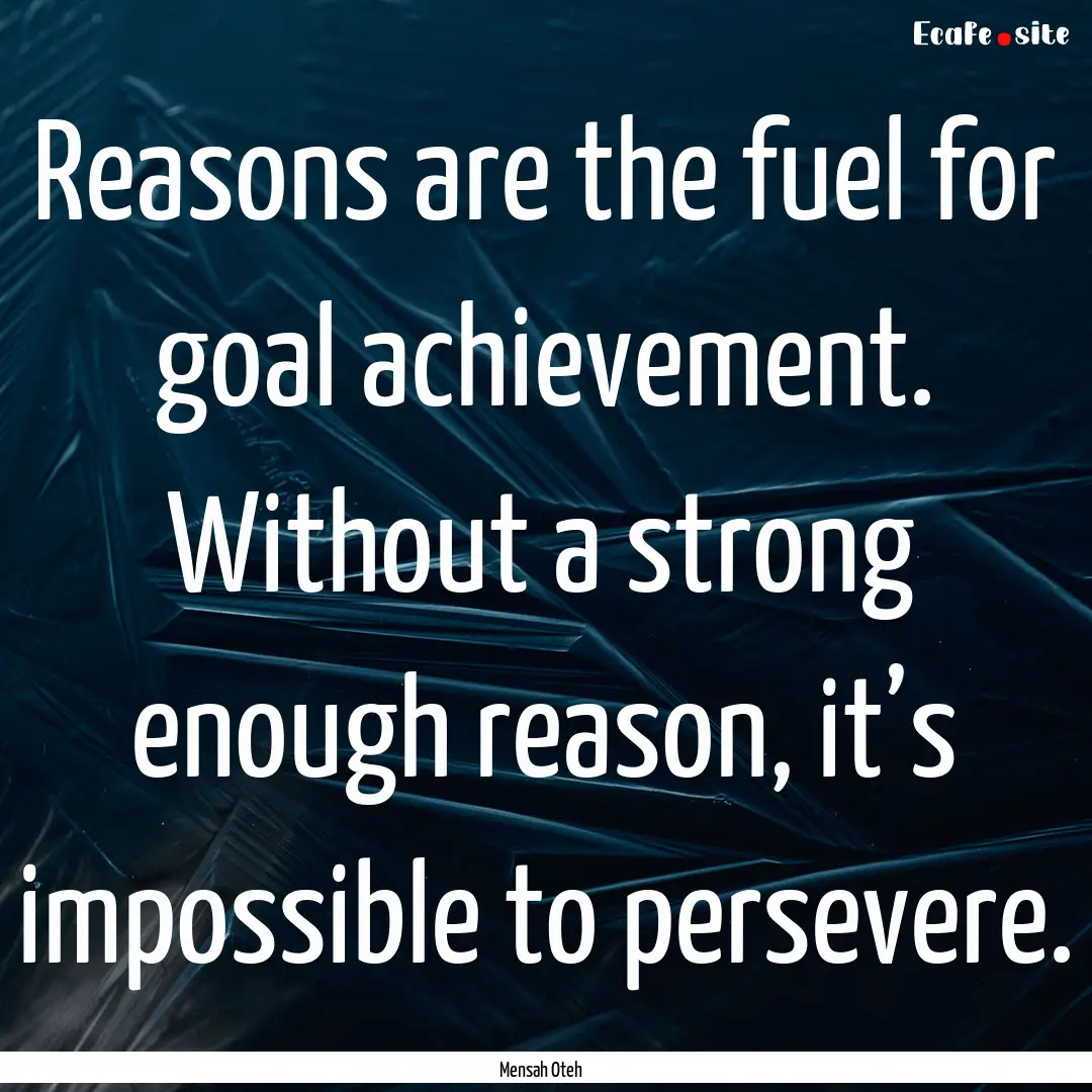 Reasons are the fuel for goal achievement..... : Quote by Mensah Oteh