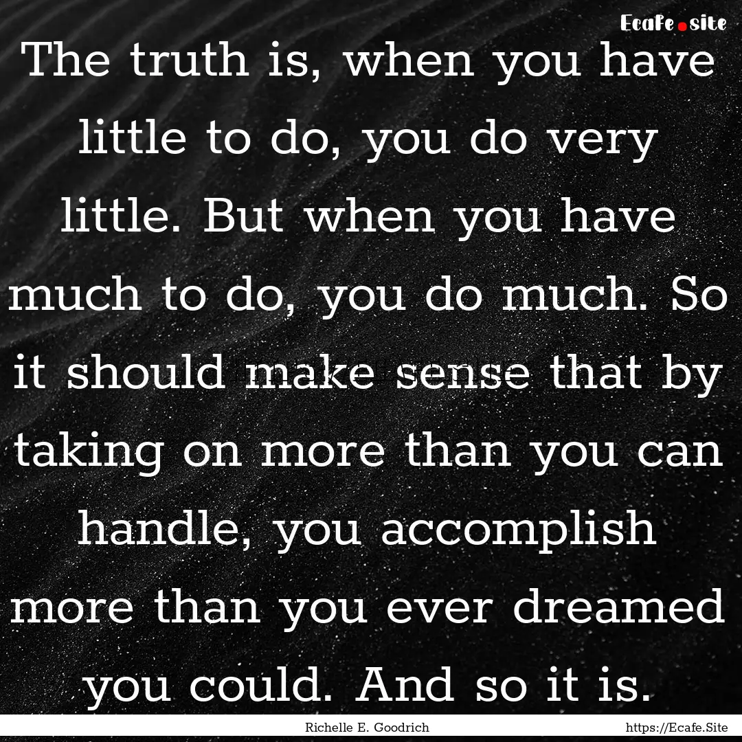 The truth is, when you have little to do,.... : Quote by Richelle E. Goodrich