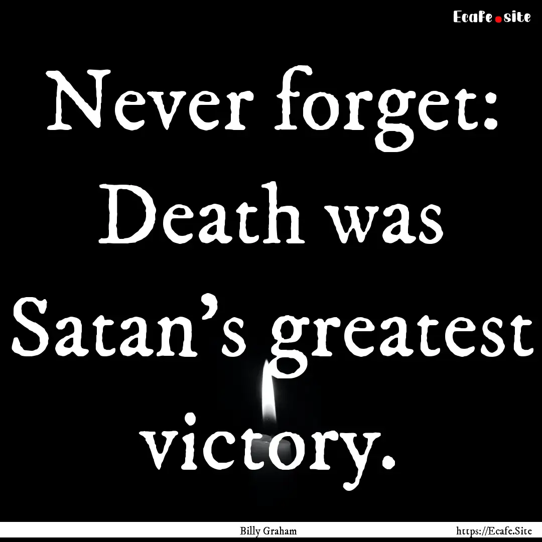 Never forget: Death was Satan’s greatest.... : Quote by Billy Graham