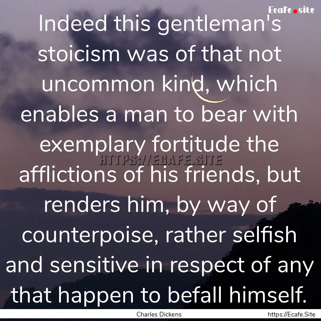 Indeed this gentleman's stoicism was of that.... : Quote by Charles Dickens