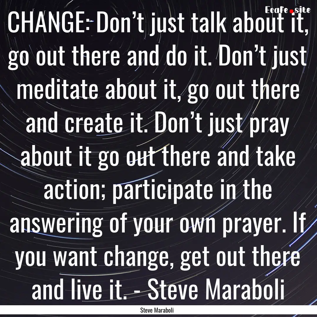 CHANGE: Don’t just talk about it, go out.... : Quote by Steve Maraboli