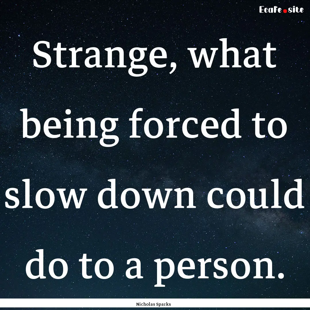 Strange, what being forced to slow down could.... : Quote by Nicholas Sparks