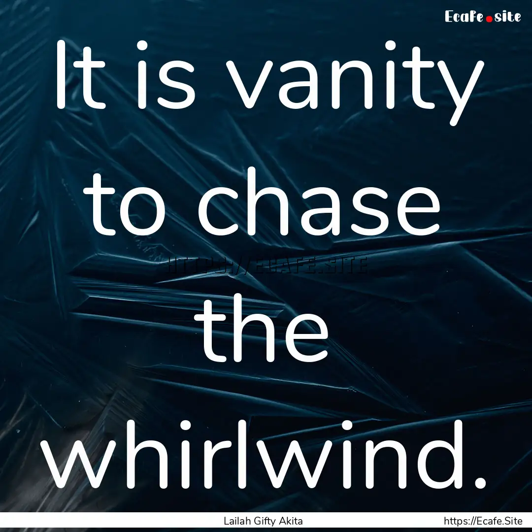 It is vanity to chase the whirlwind. : Quote by Lailah Gifty Akita