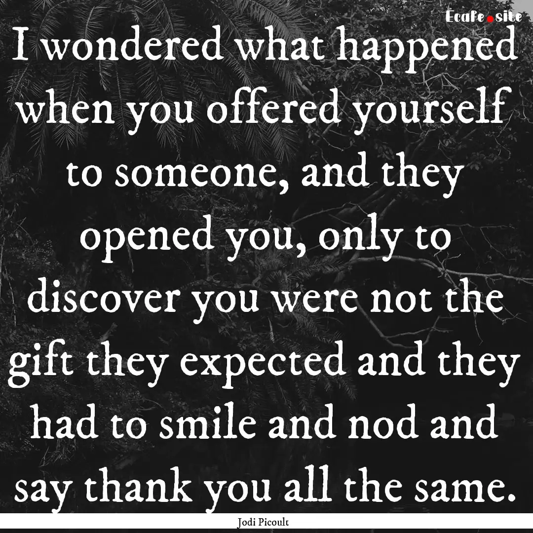 I wondered what happened when you offered.... : Quote by Jodi Picoult