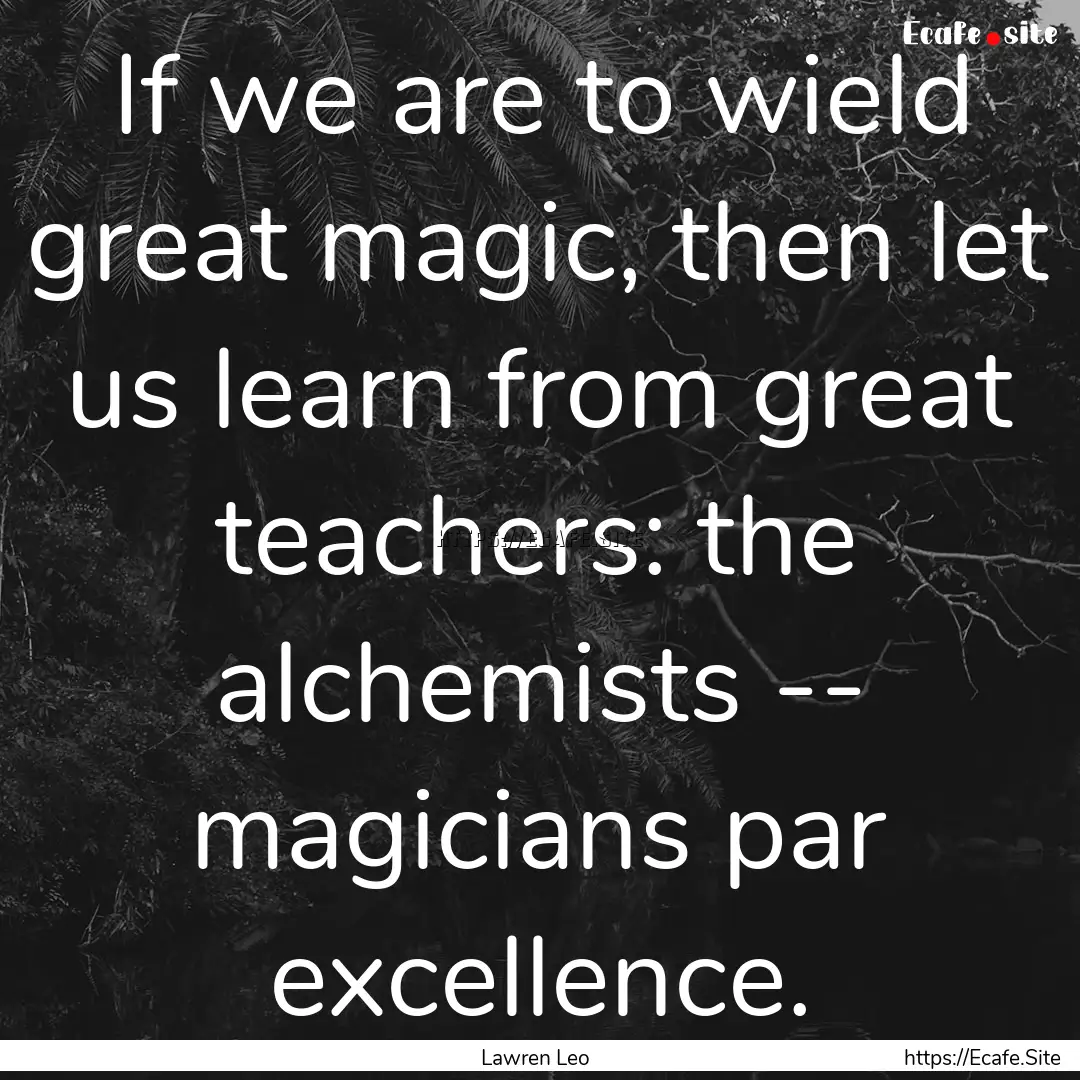 If we are to wield great magic, then let.... : Quote by Lawren Leo