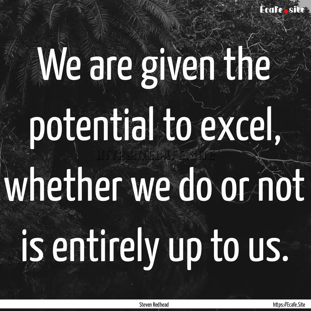 We are given the potential to excel, whether.... : Quote by Steven Redhead