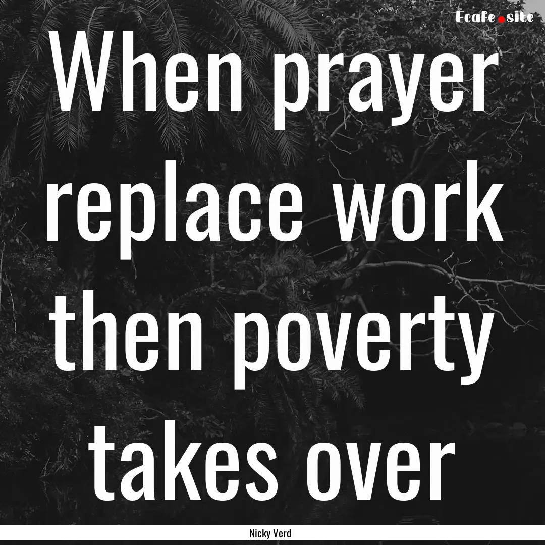 When prayer replace work then poverty takes.... : Quote by Nicky Verd