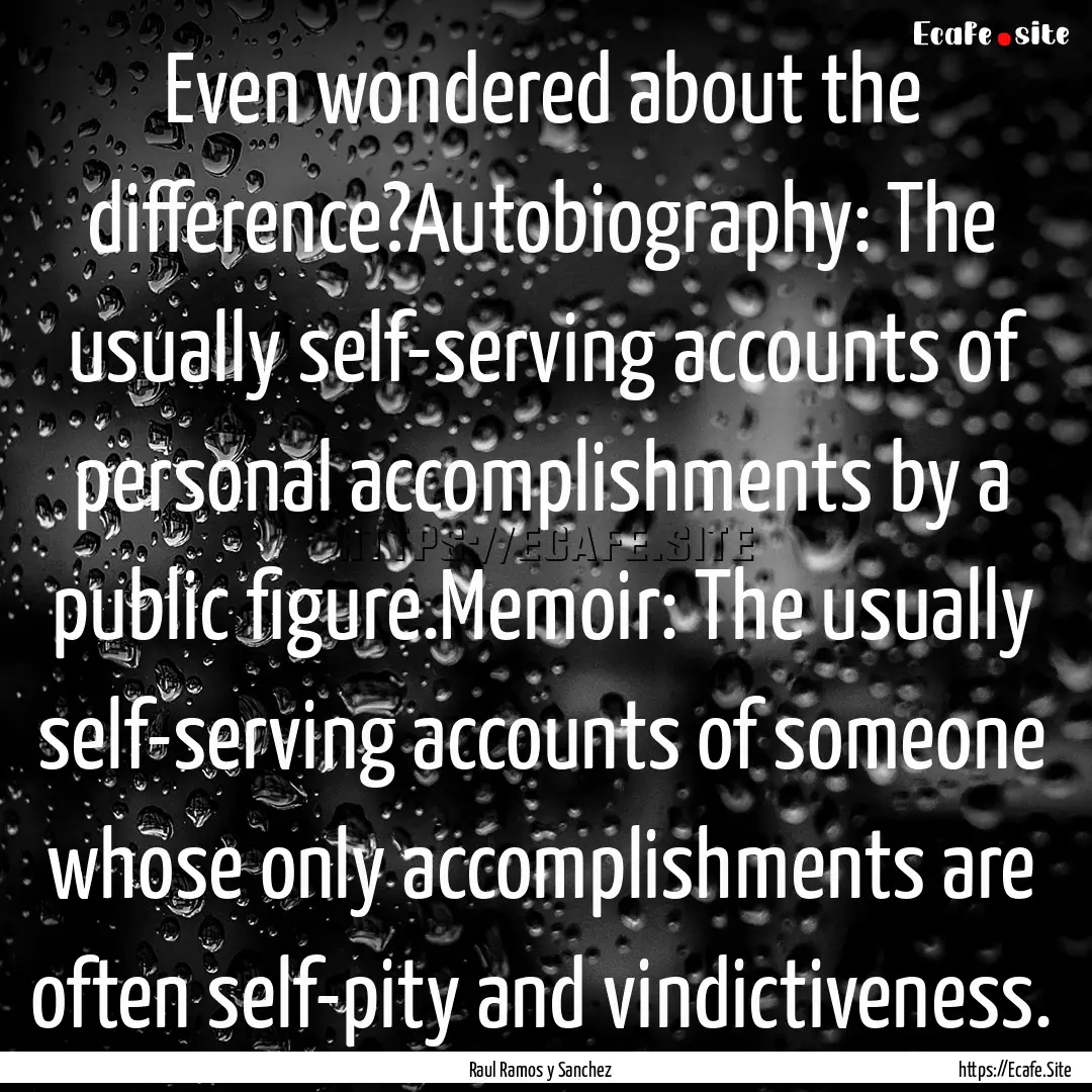 Even wondered about the difference?Autobiography:.... : Quote by Raul Ramos y Sanchez