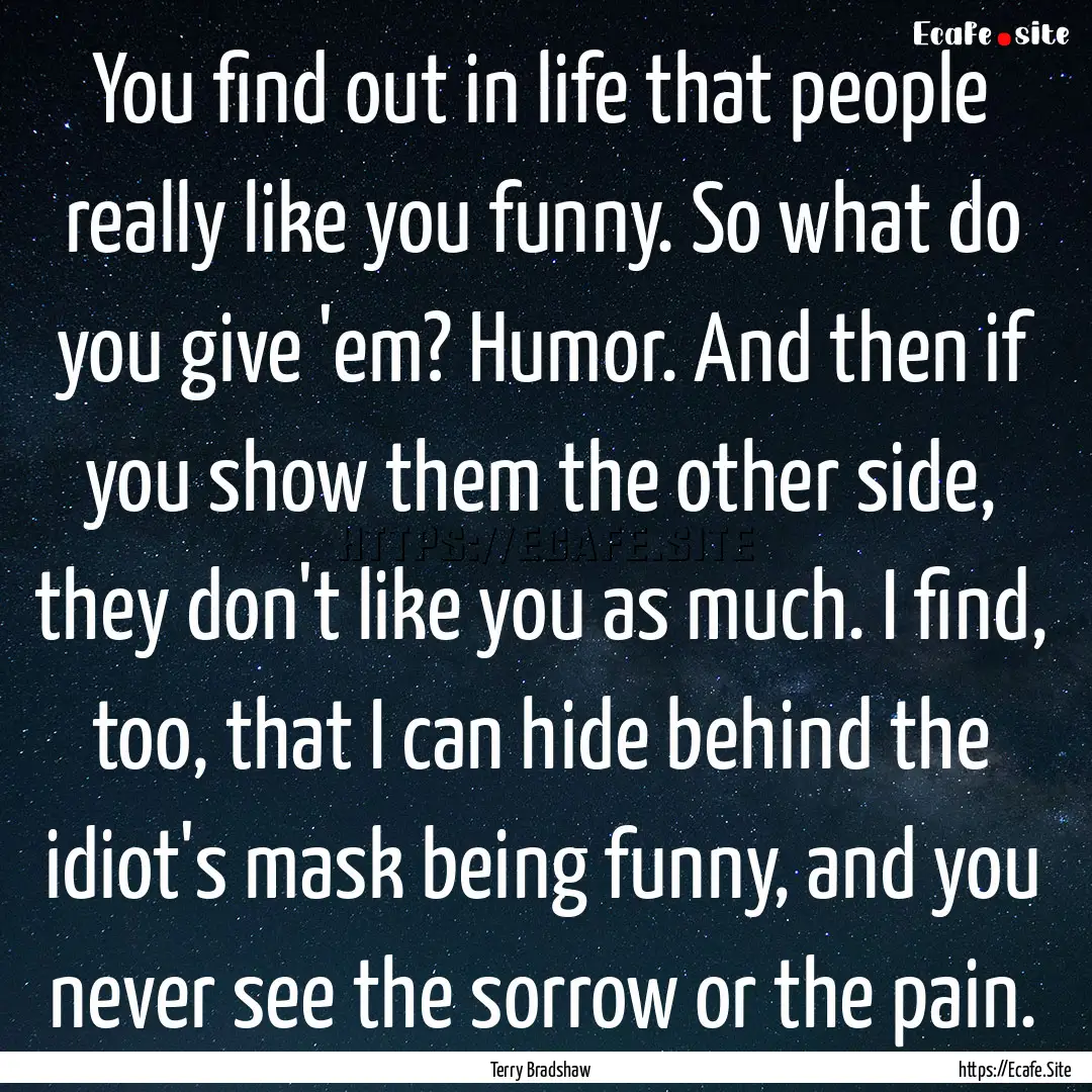 You find out in life that people really like.... : Quote by Terry Bradshaw