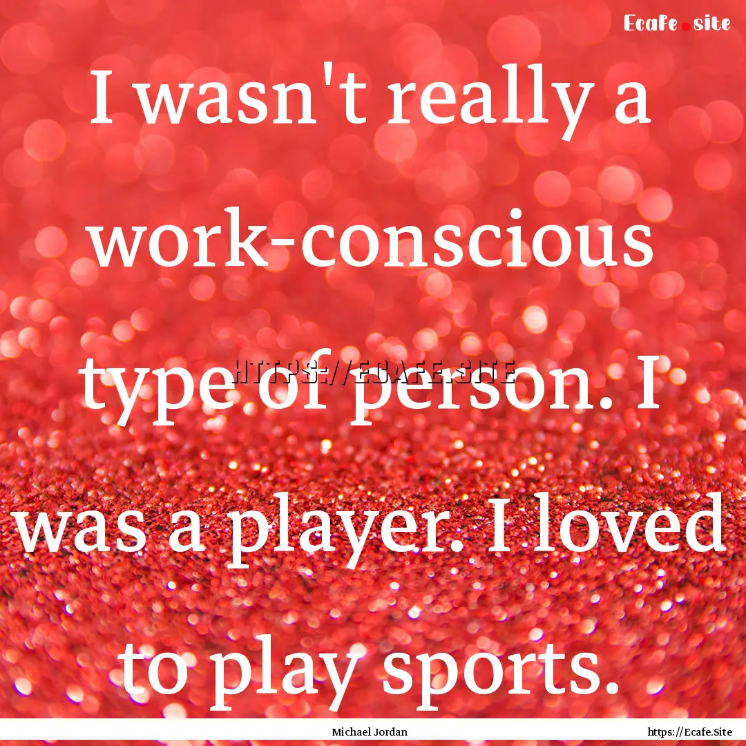 I wasn't really a work-conscious type of.... : Quote by Michael Jordan