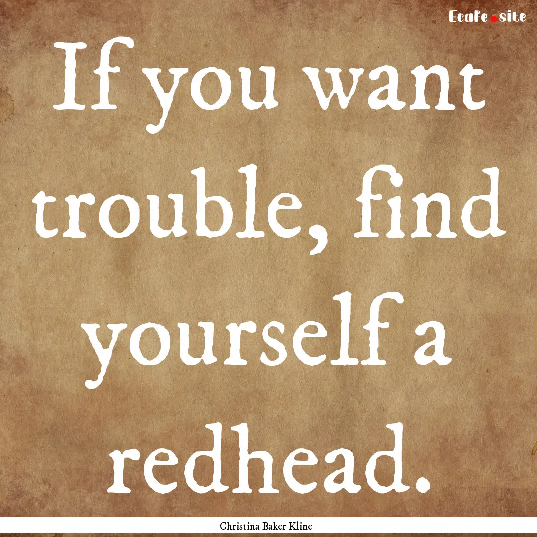 If you want trouble, find yourself a redhead..... : Quote by Christina Baker Kline