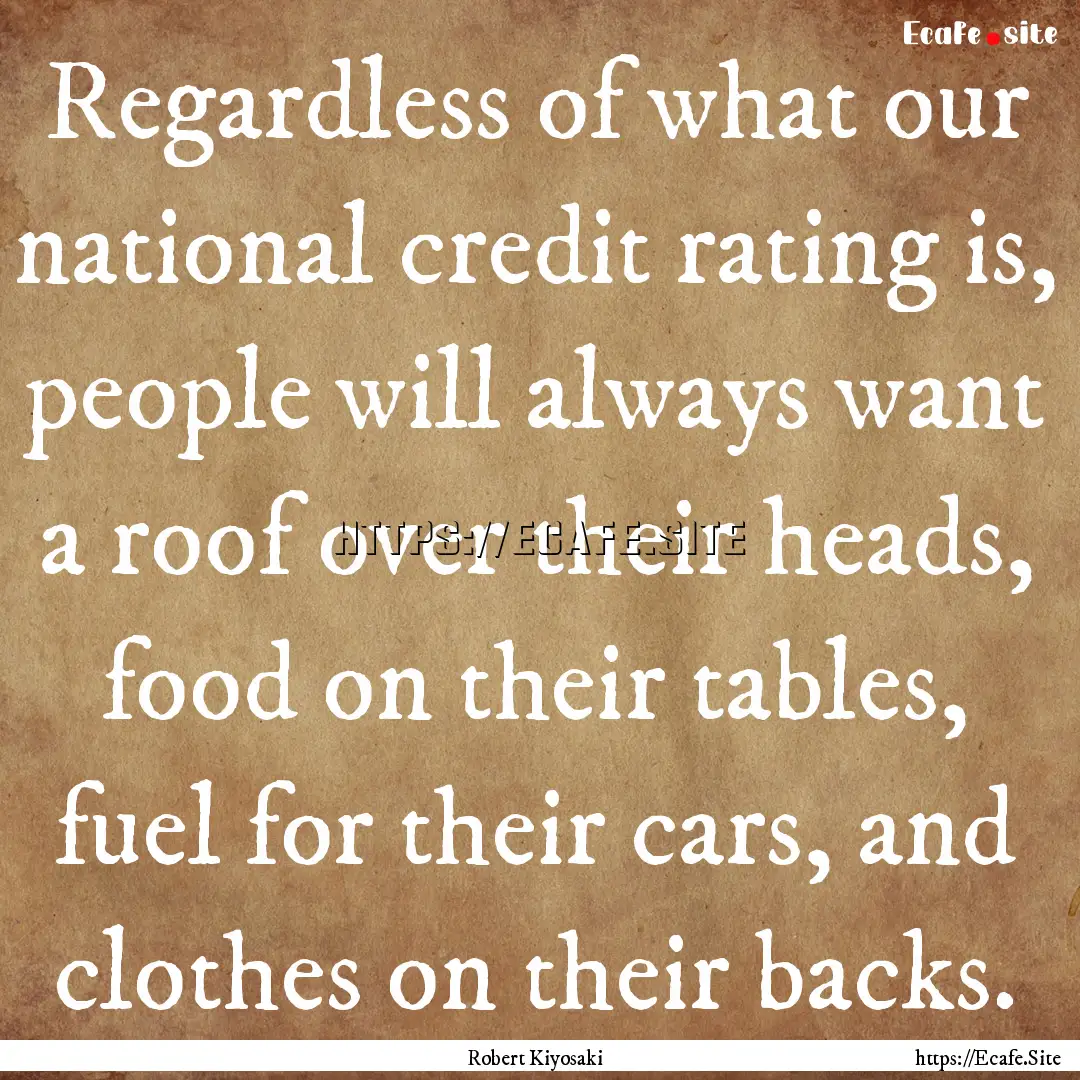 Regardless of what our national credit rating.... : Quote by Robert Kiyosaki