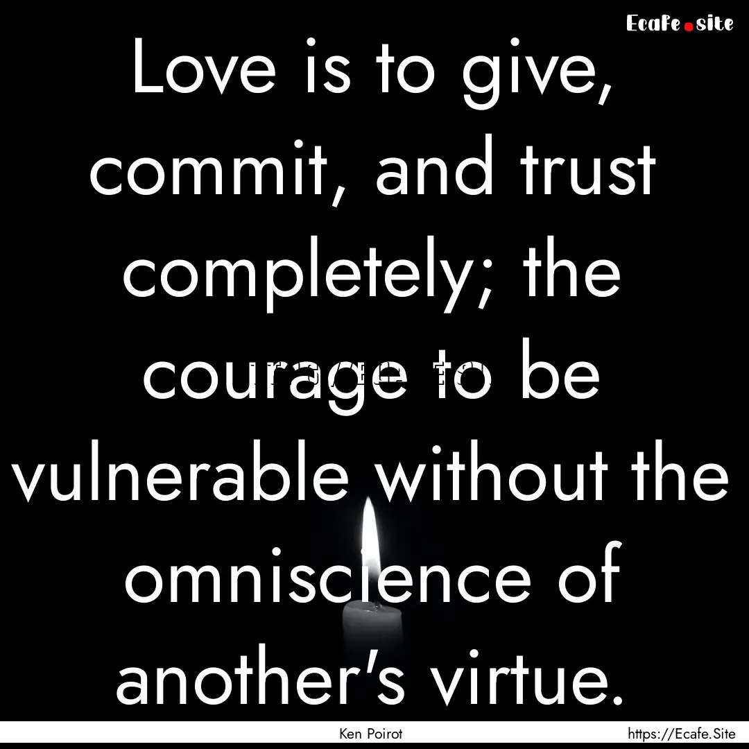 Love is to give, commit, and trust completely;.... : Quote by Ken Poirot