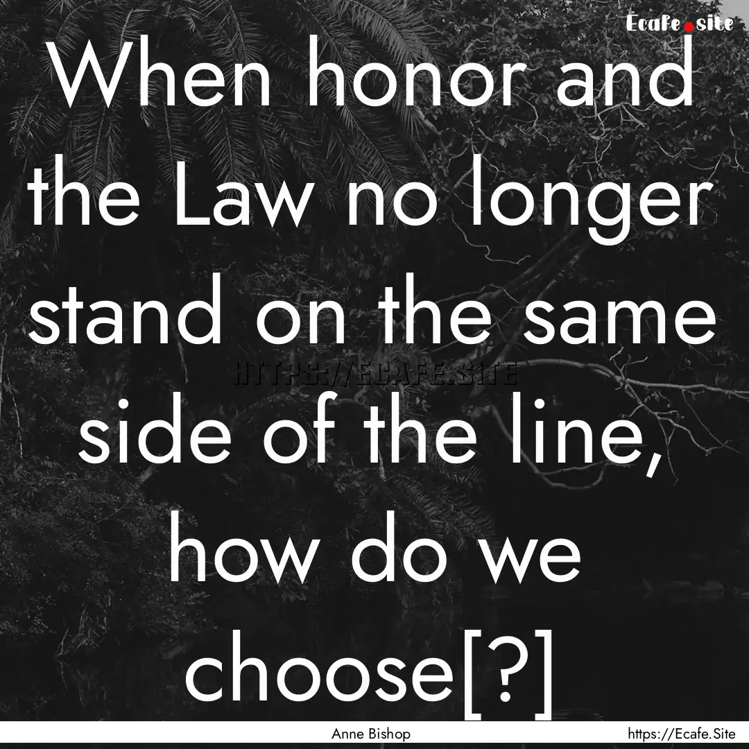 When honor and the Law no longer stand on.... : Quote by Anne Bishop