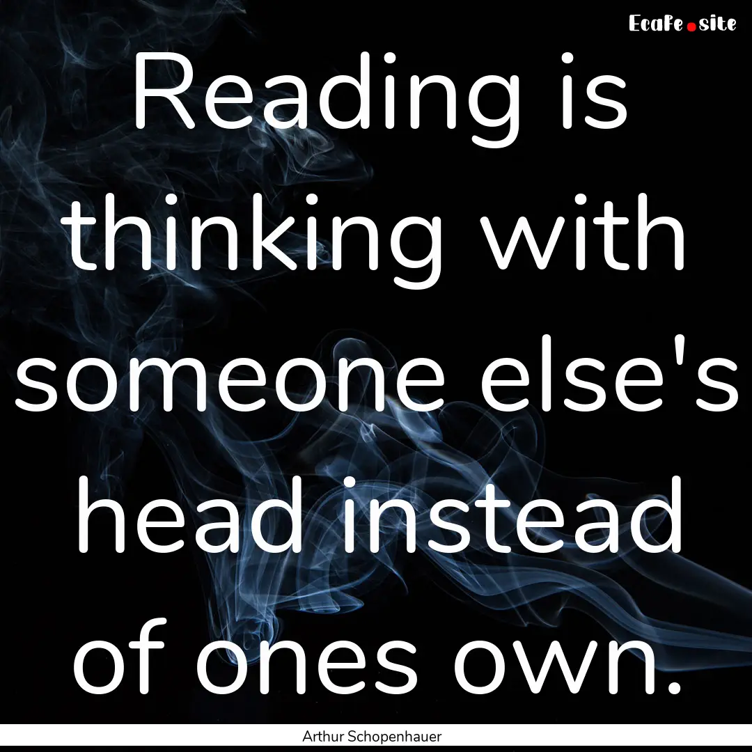 Reading is thinking with someone else's head.... : Quote by Arthur Schopenhauer