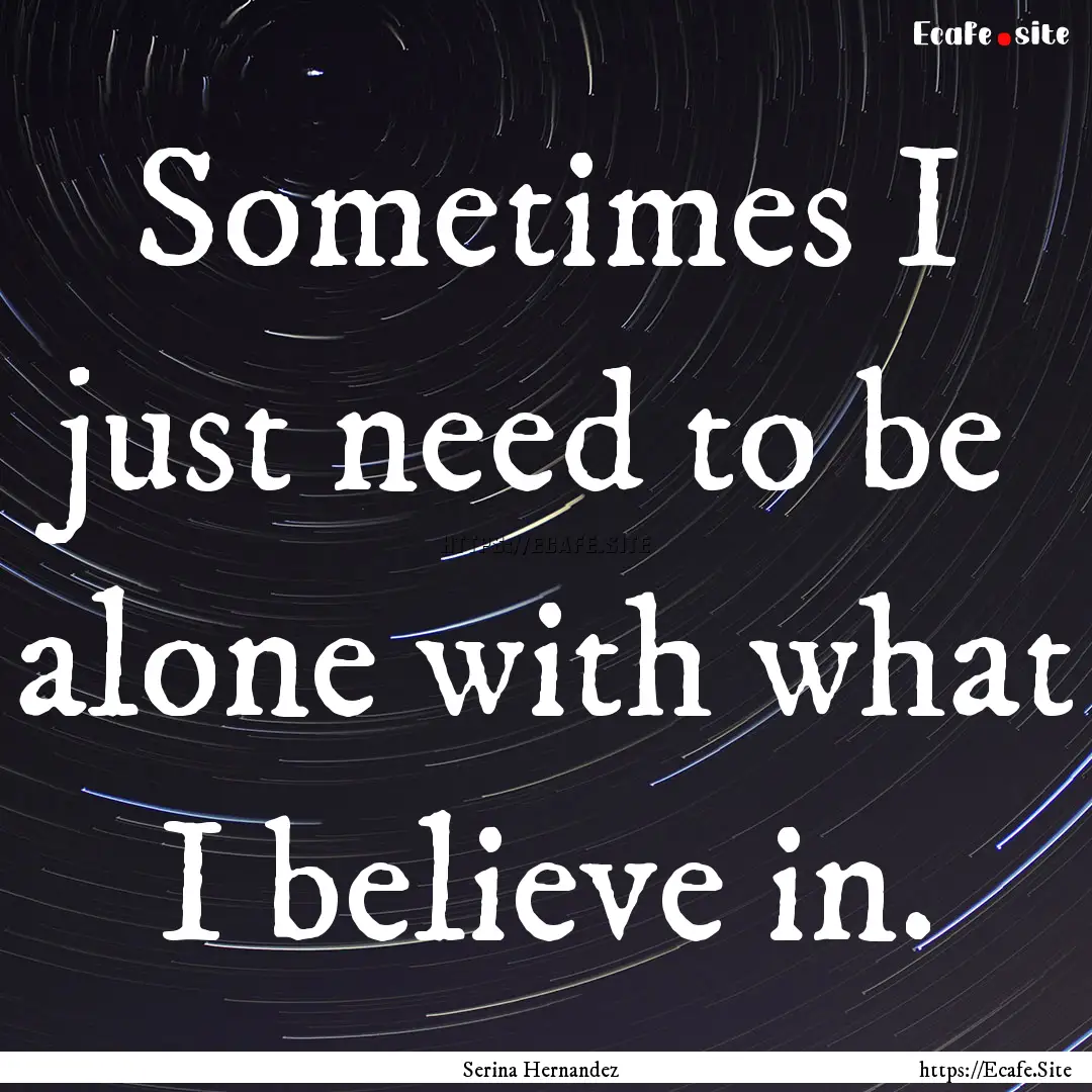 Sometimes I just need to be alone with what.... : Quote by Serina Hernandez