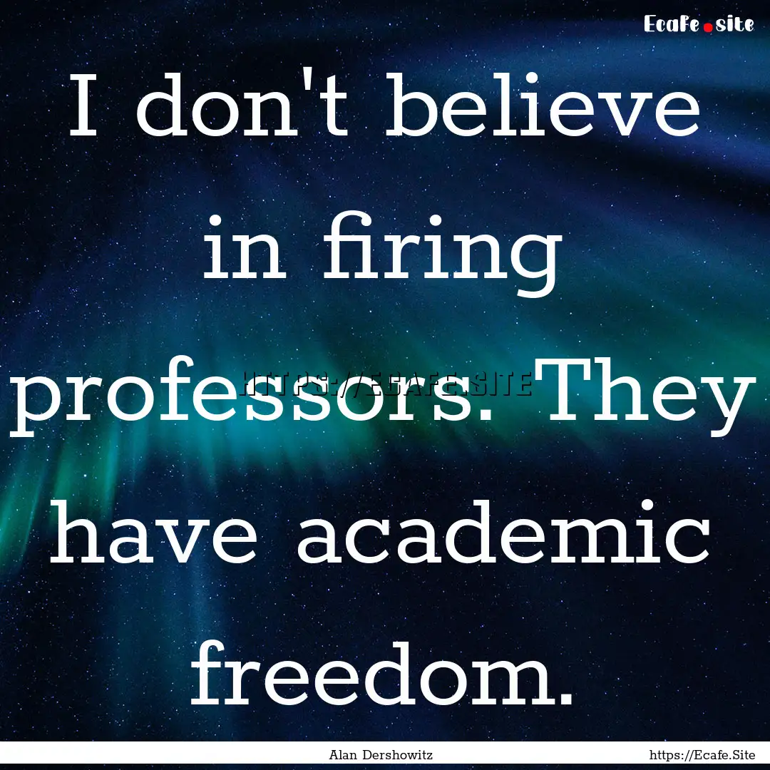 I don't believe in firing professors. They.... : Quote by Alan Dershowitz