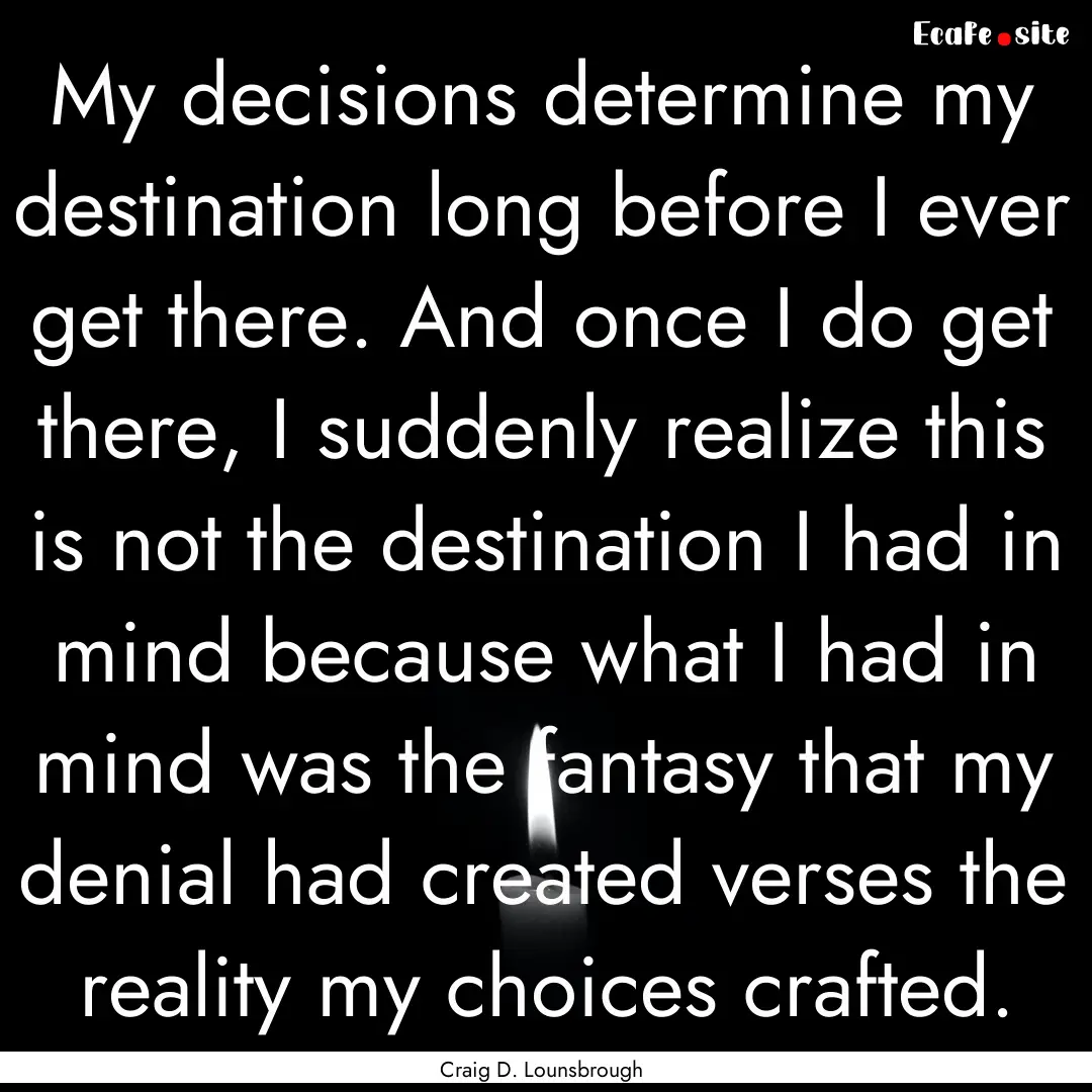 My decisions determine my destination long.... : Quote by Craig D. Lounsbrough