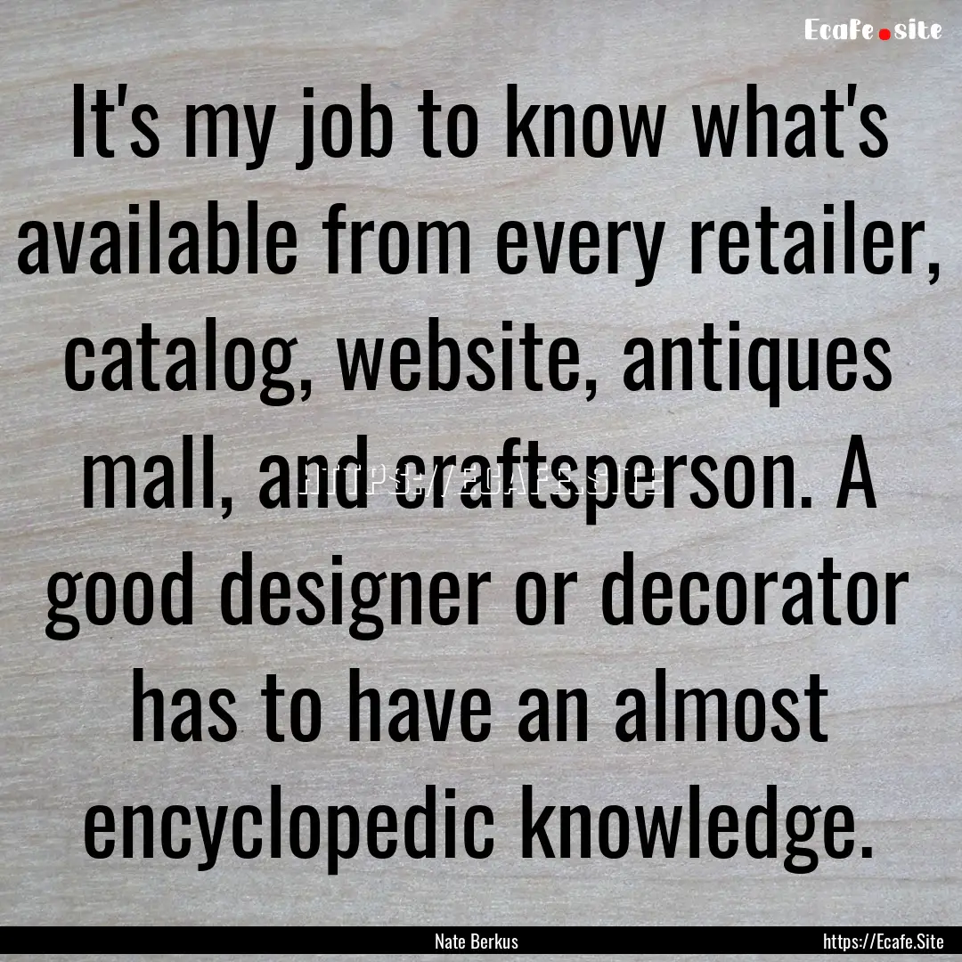 It's my job to know what's available from.... : Quote by Nate Berkus