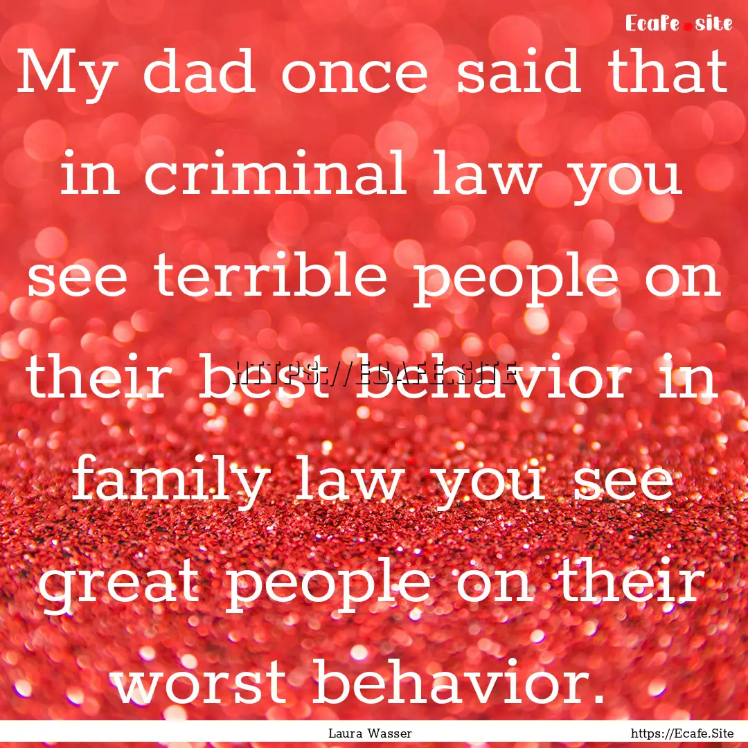 My dad once said that in criminal law you.... : Quote by Laura Wasser