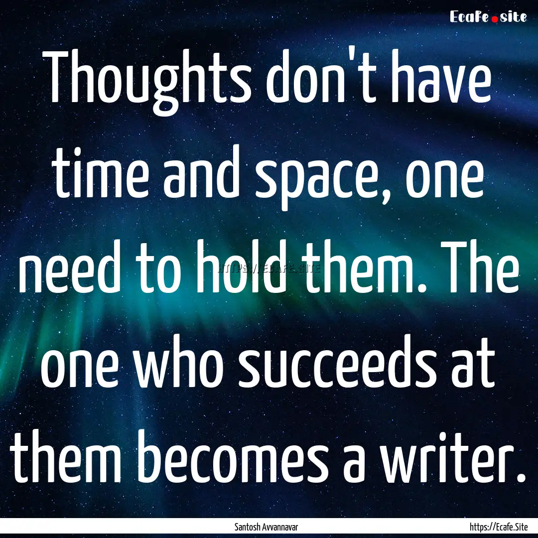 Thoughts don't have time and space, one need.... : Quote by Santosh Avvannavar