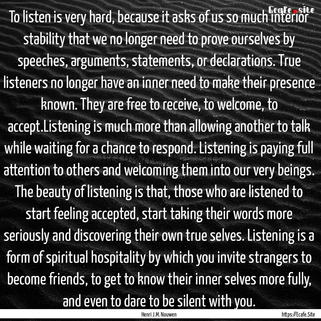 To listen is very hard, because it asks of.... : Quote by Henri J.M. Nouwen