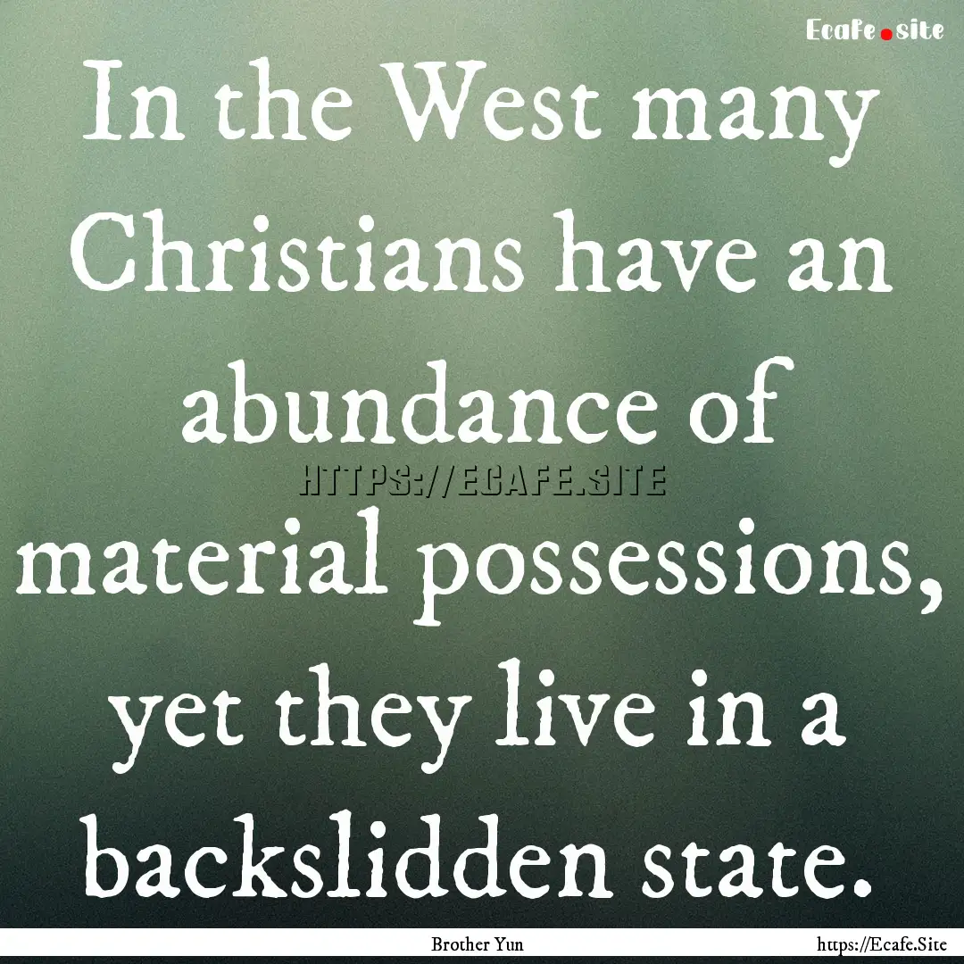 In the West many Christians have an abundance.... : Quote by Brother Yun