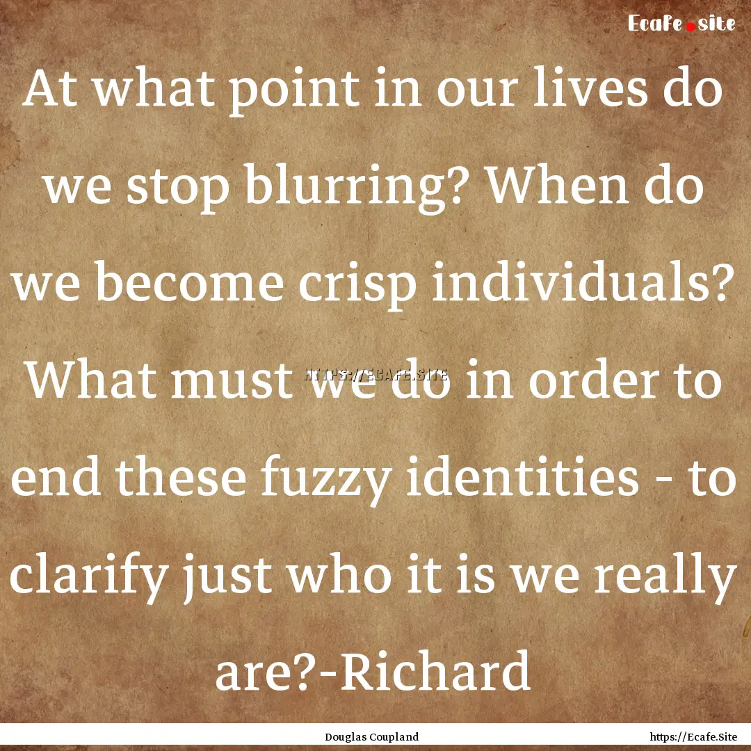 At what point in our lives do we stop blurring?.... : Quote by Douglas Coupland