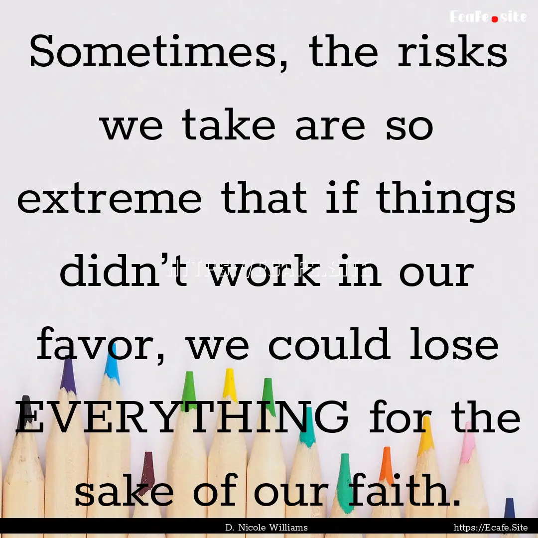 Sometimes, the risks we take are so extreme.... : Quote by D. Nicole Williams