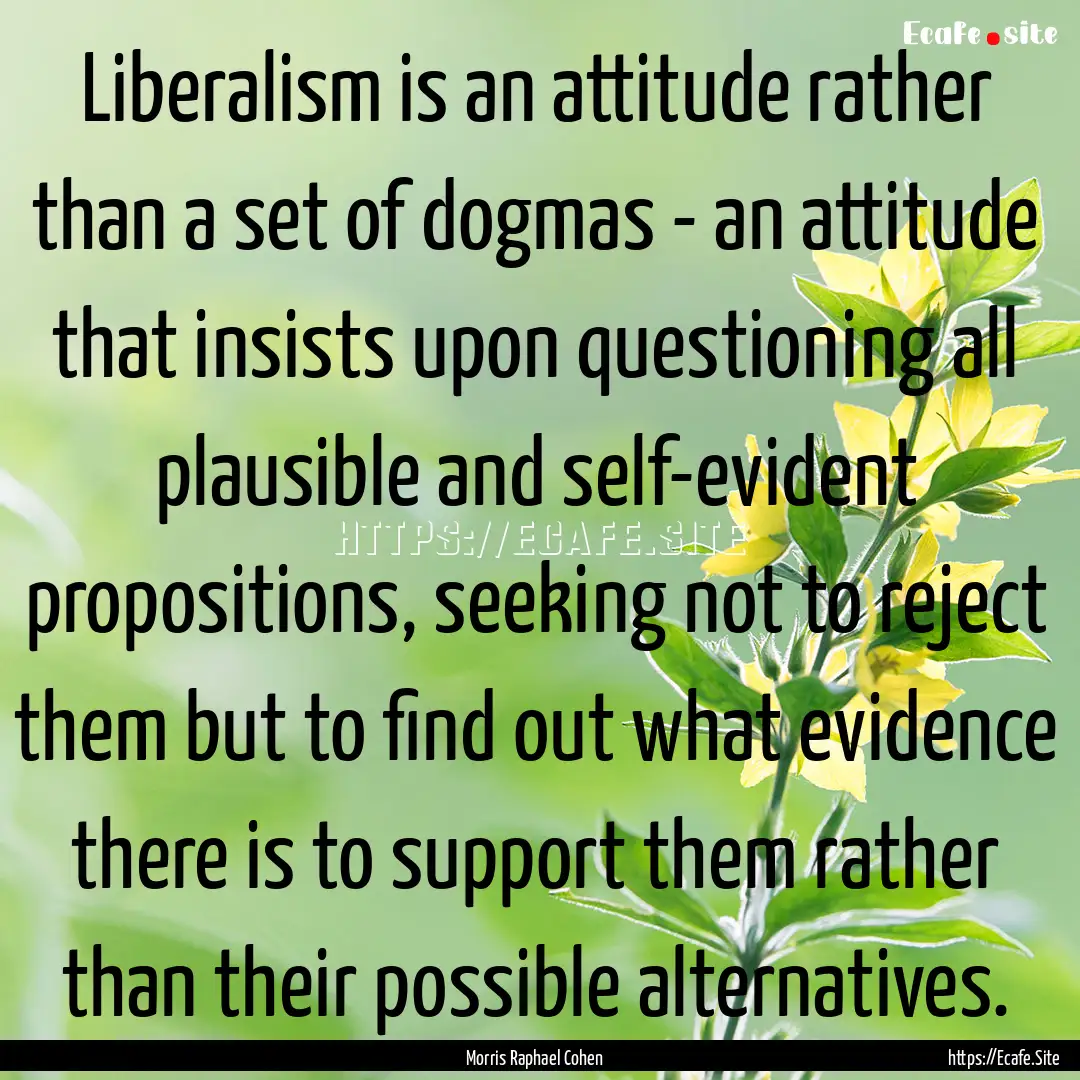 Liberalism is an attitude rather than a set.... : Quote by Morris Raphael Cohen