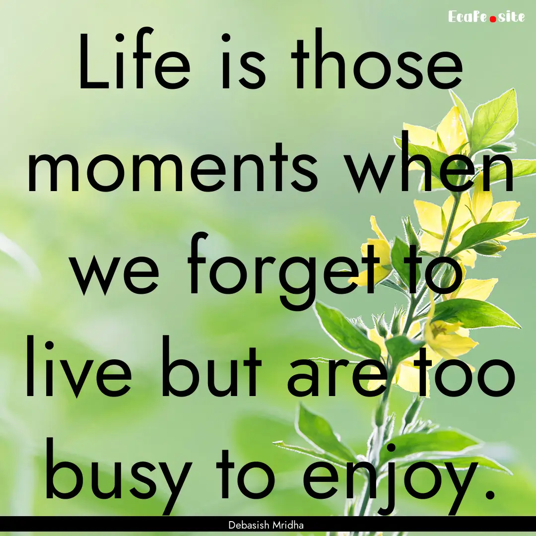 Life is those moments when we forget to live.... : Quote by Debasish Mridha