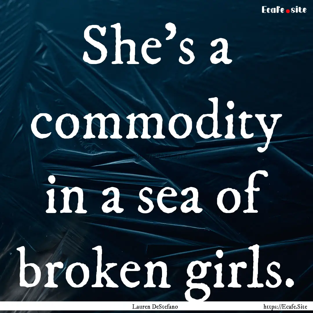 She’s a commodity in a sea of broken girls..... : Quote by Lauren DeStefano