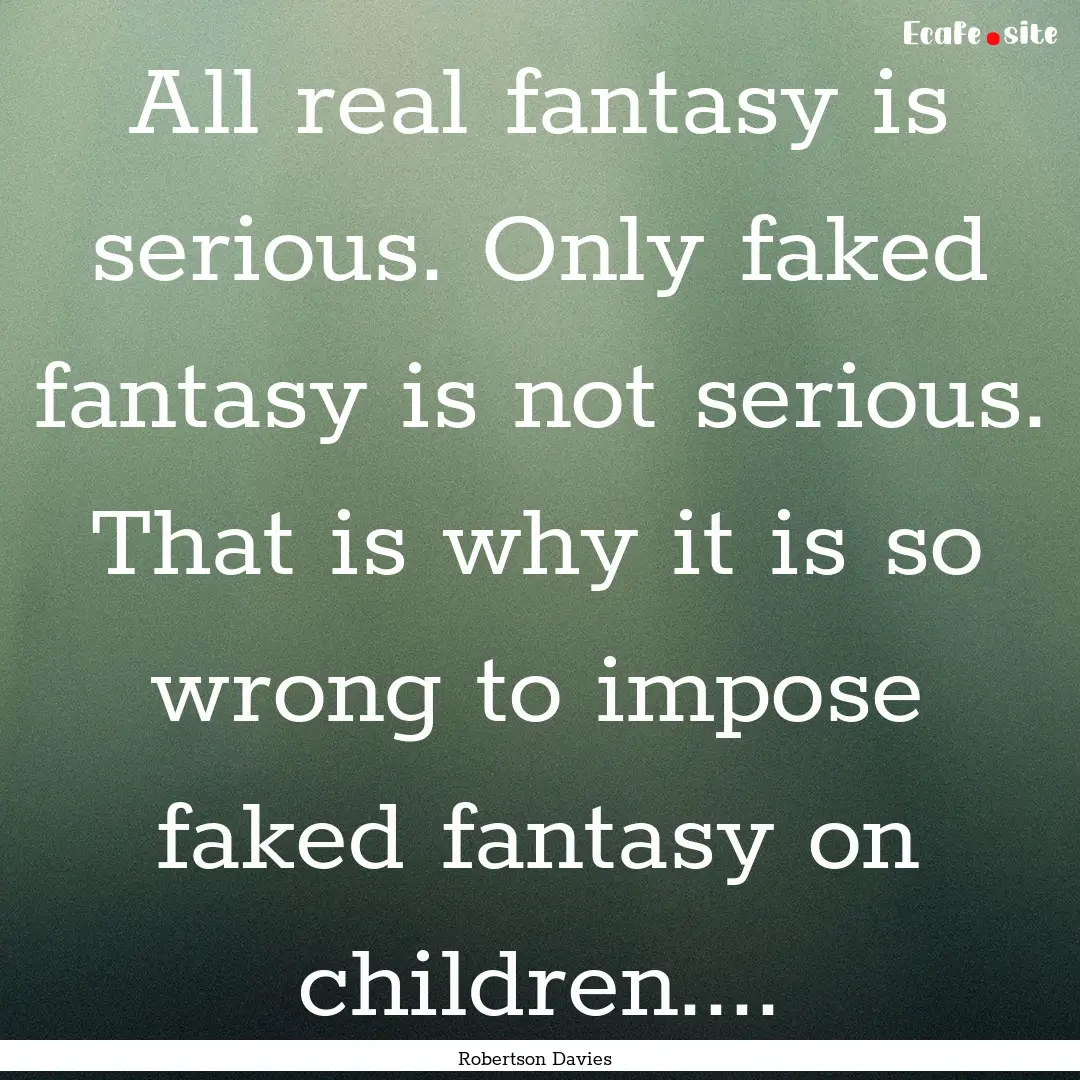 All real fantasy is serious. Only faked fantasy.... : Quote by Robertson Davies