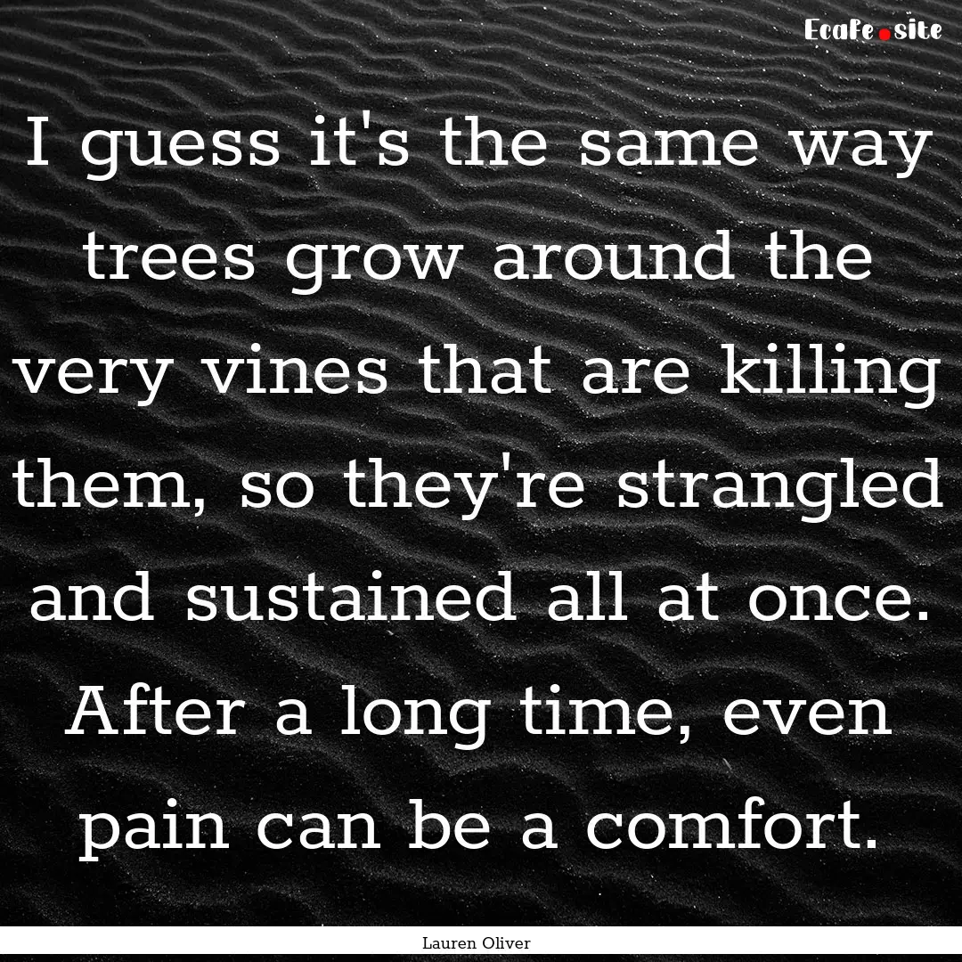 I guess it's the same way trees grow around.... : Quote by Lauren Oliver