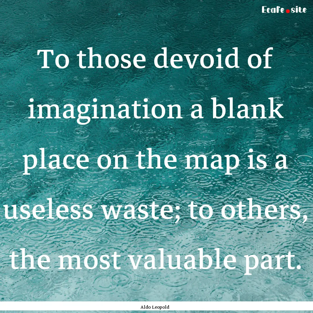 To those devoid of imagination a blank place.... : Quote by Aldo Leopold