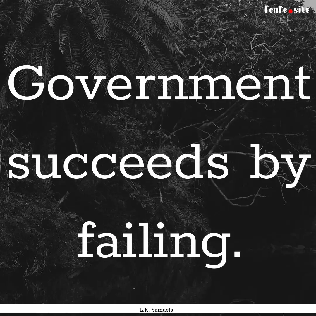 Government succeeds by failing. : Quote by L.K. Samuels