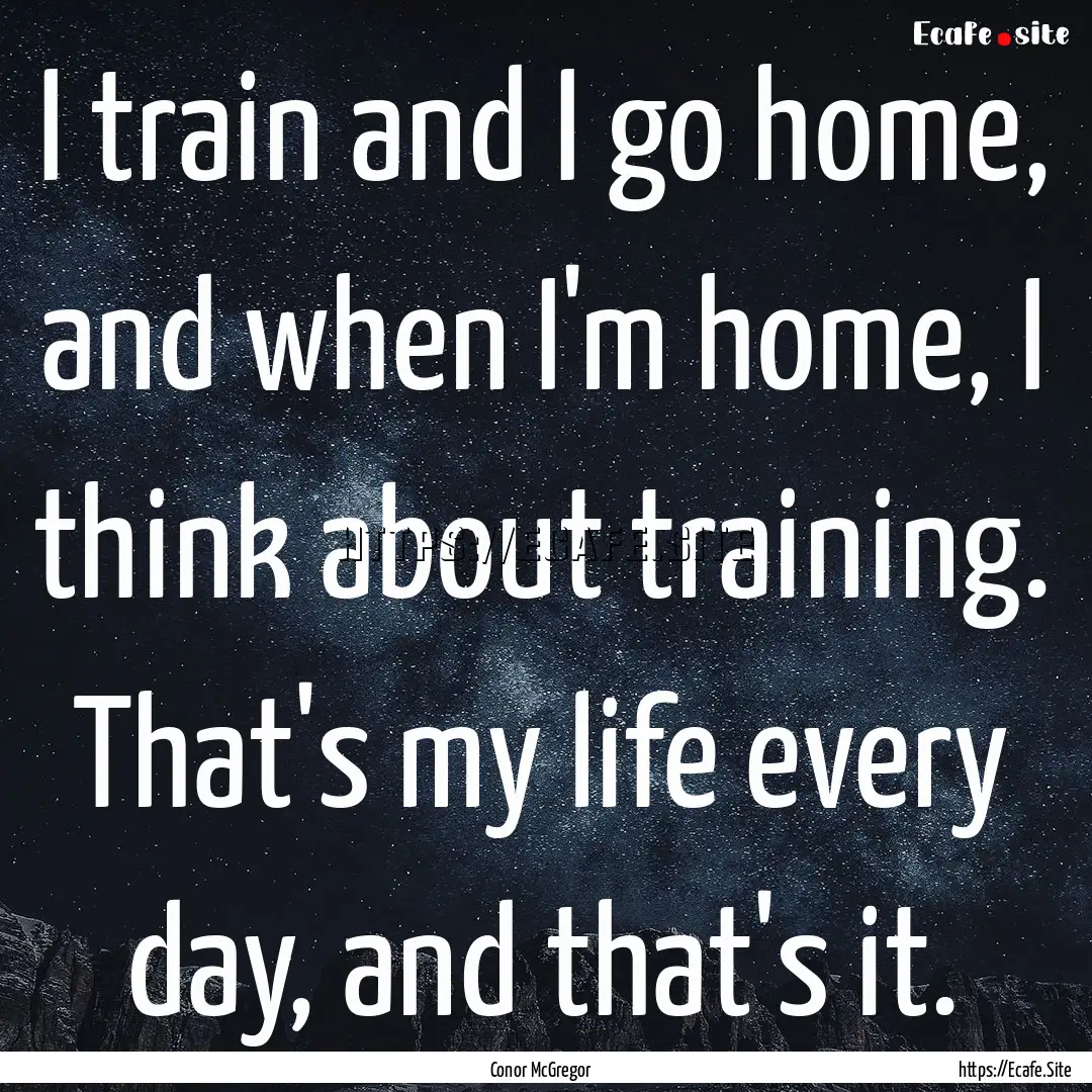 I train and I go home, and when I'm home,.... : Quote by Conor McGregor