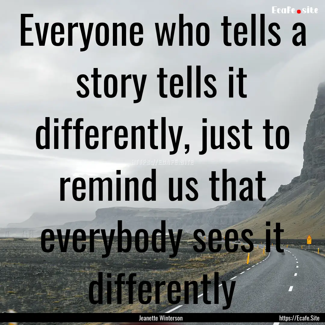 Everyone who tells a story tells it differently,.... : Quote by Jeanette Winterson