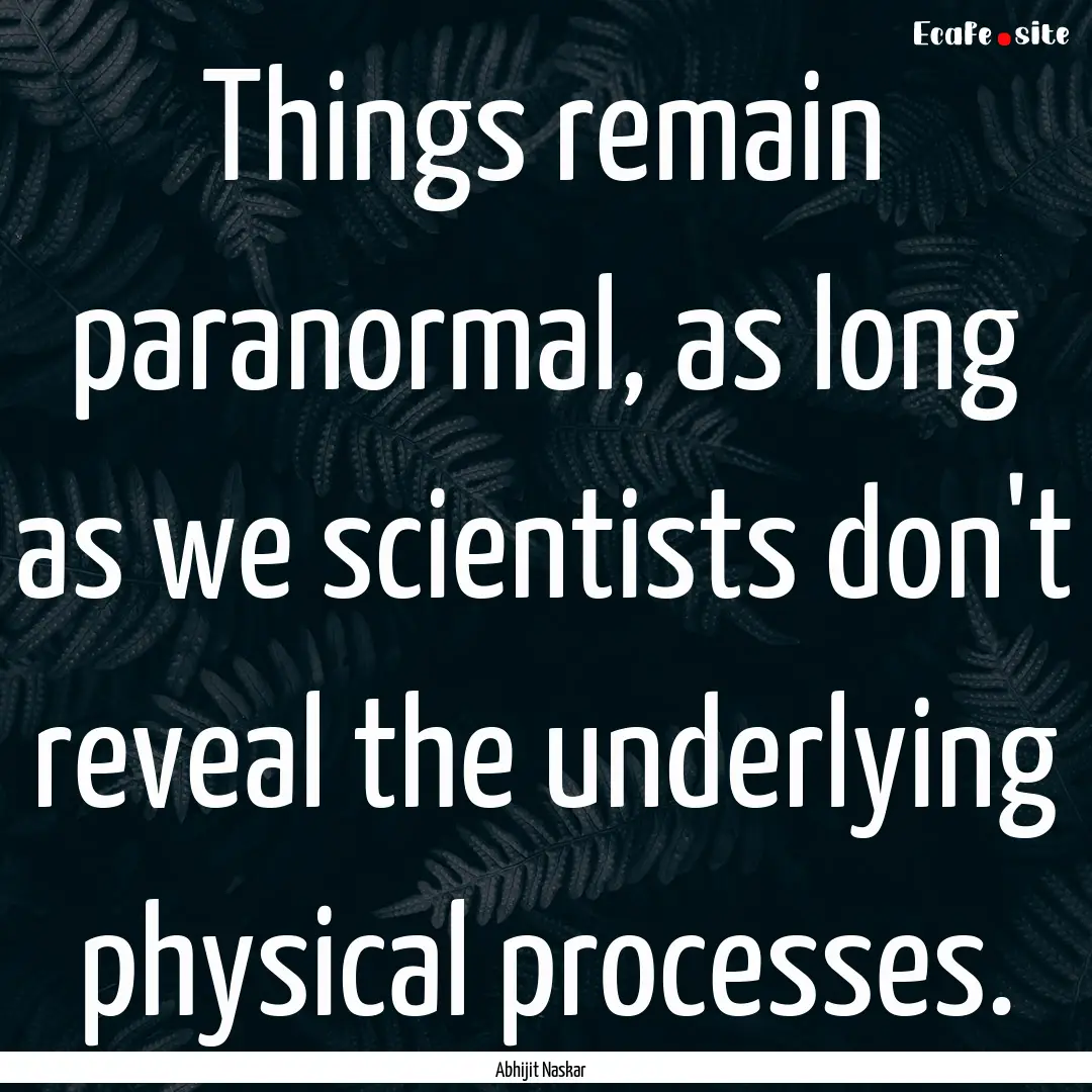 Things remain paranormal, as long as we scientists.... : Quote by Abhijit Naskar