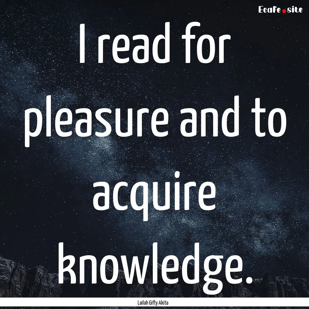 I read for pleasure and to acquire knowledge..... : Quote by Lailah Gifty Akita